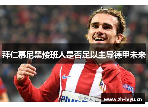 拜仁慕尼黑接班人是否足以主导德甲未来