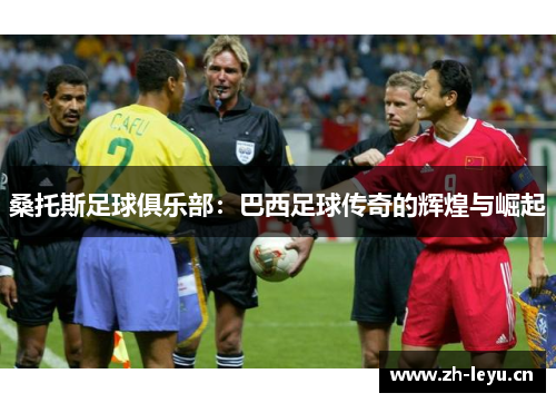 桑托斯足球俱乐部：巴西足球传奇的辉煌与崛起