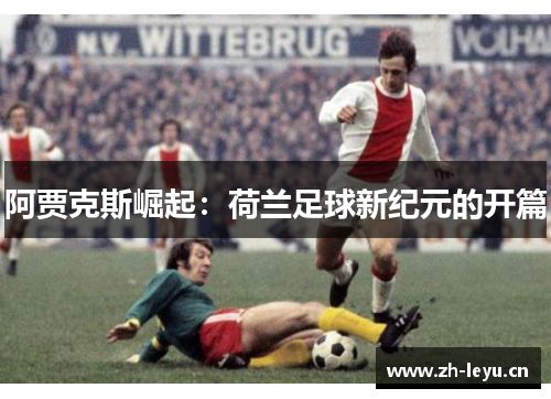 阿贾克斯崛起：荷兰足球新纪元的开篇