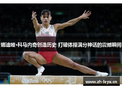 娜迪娅·科马内奇创造历史 打破体操满分神话的震撼瞬间
