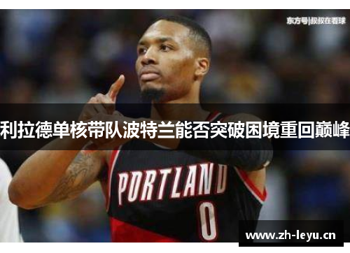 利拉德单核带队波特兰能否突破困境重回巅峰