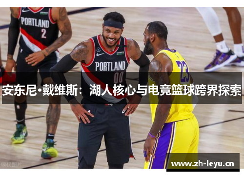安东尼·戴维斯：湖人核心与电竞篮球跨界探索
