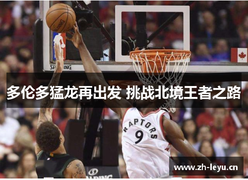 多伦多猛龙再出发 挑战北境王者之路