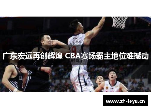 广东宏远再创辉煌 CBA赛场霸主地位难撼动