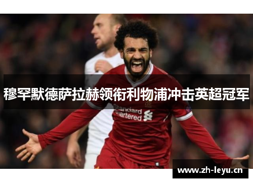 穆罕默德萨拉赫领衔利物浦冲击英超冠军