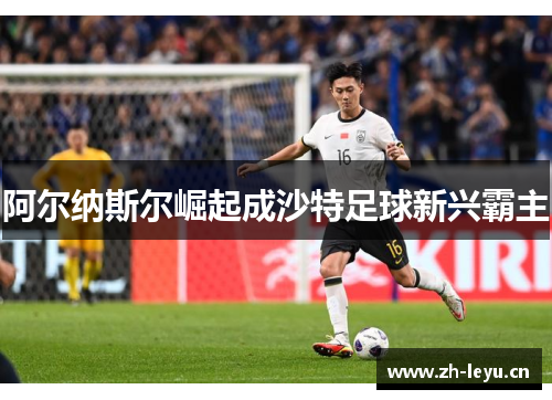 阿尔纳斯尔崛起成沙特足球新兴霸主