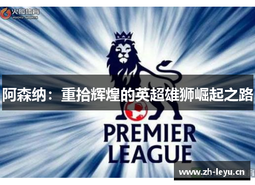 阿森纳：重拾辉煌的英超雄狮崛起之路