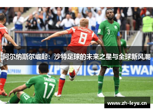 阿尔纳斯尔崛起：沙特足球的未来之星与全球新风潮