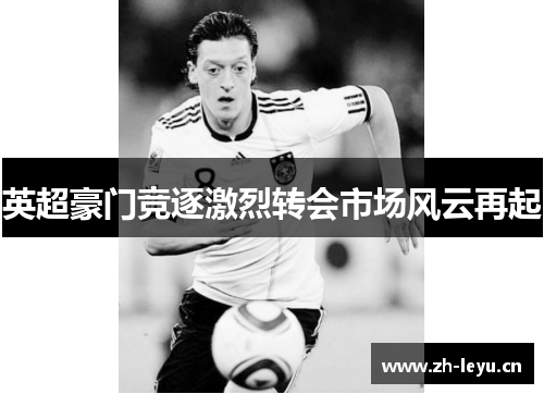 英超豪门竞逐激烈转会市场风云再起