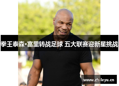 拳王泰森·富里转战足球 五大联赛迎新星挑战