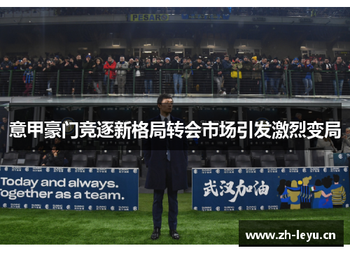 意甲豪门竞逐新格局转会市场引发激烈变局