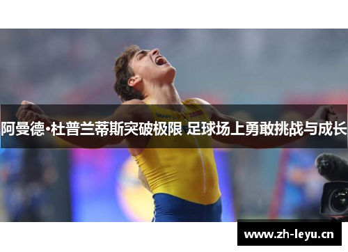 阿曼德·杜普兰蒂斯突破极限 足球场上勇敢挑战与成长