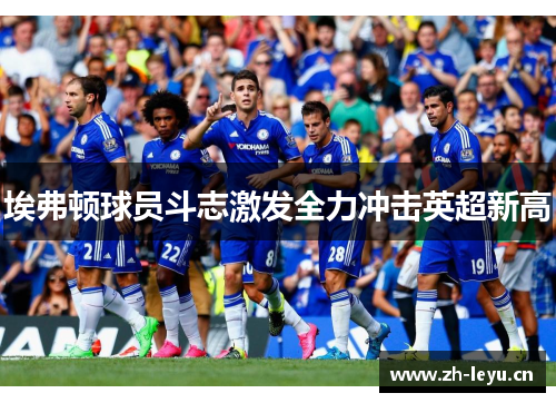 埃弗顿球员斗志激发全力冲击英超新高