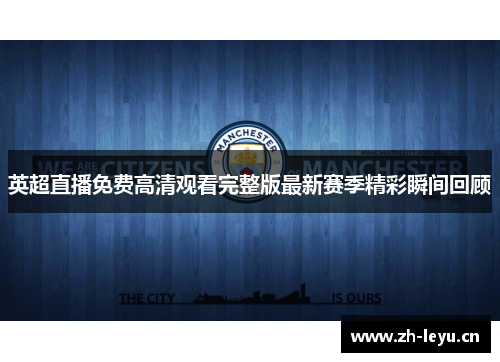 英超直播免费高清观看完整版最新赛季精彩瞬间回顾