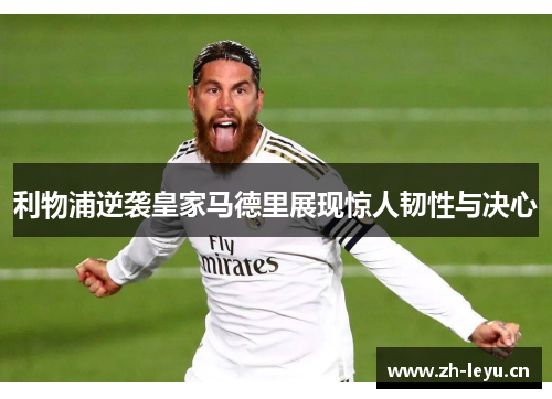 利物浦逆袭皇家马德里展现惊人韧性与决心