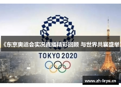 《东京奥运会实况直播精彩回顾 与世界共襄盛举》