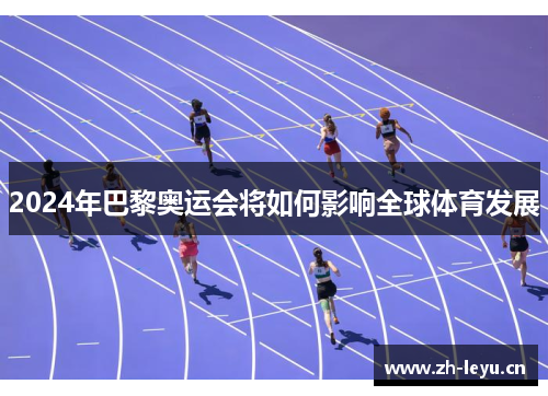 2024年巴黎奥运会将如何影响全球体育发展